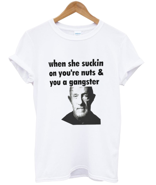 When She Suckin On Your Nuts And You A Gangster Shirt NA