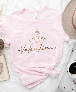 Coffee Is My Valentine TShirt NA