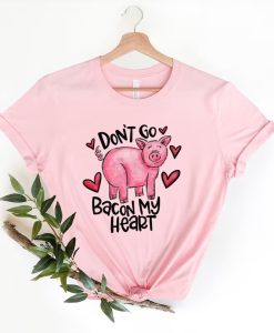 Don't Go Bacon My Heart Shirt NA