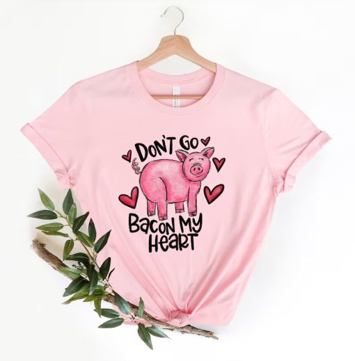 Don't Go Bacon My Heart Shirt NA