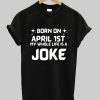 Born On April 1st Joke Shirt NA