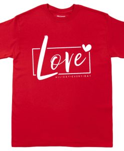 Love All Day Every Day tshirt NA