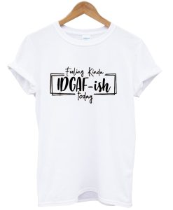 Feeling IDGAF-ish Today T-Shirt NA