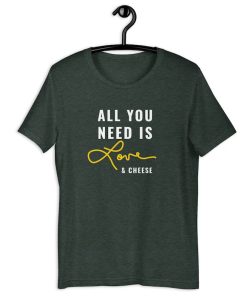 All You Need is Love and Cheese tshirt NA