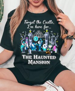 Forget The Castle I'm Here for The Haunted Mansion Shirt NA