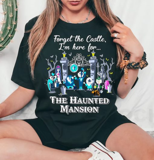 Forget The Castle I'm Here for The Haunted Mansion Shirt NA