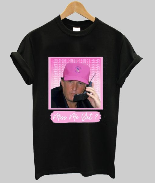 Donald Trump miss me yet TShirt NA