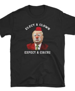 Elect A Clown Expect A Circus Anti-Trump Shirts NA