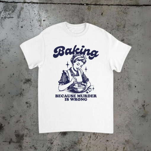 Baking Because Murder Is Wrong T-Shirt NA