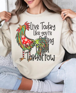 live today like you're getting fried tomorrow sweatshirt NA