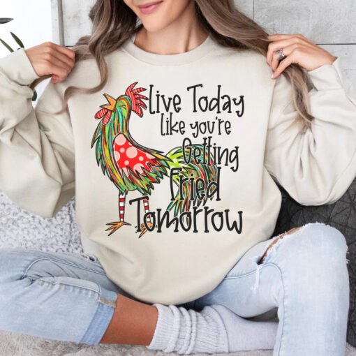 live today like you're getting fried tomorrow sweatshirt NA