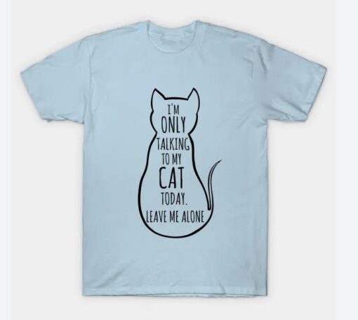 I am only talking to my cat today leave me alone T-Shirt thd